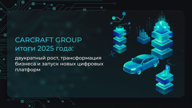 CARCRAFT GROUP итоги 2025 года: двукратный рост и запуск новых платформ