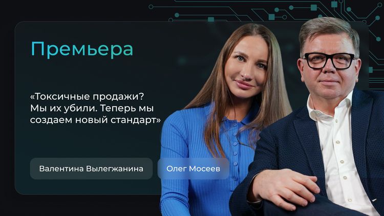 Олег Мосеев – Мы убили токсичные продажи. Теперь создаём новый формат.